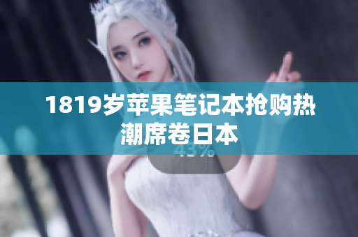 1819岁苹果笔记本抢购热潮席卷日本