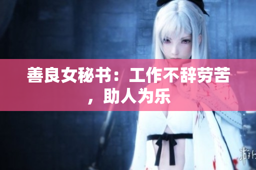 善良女秘书：工作不辞劳苦，助人为乐
