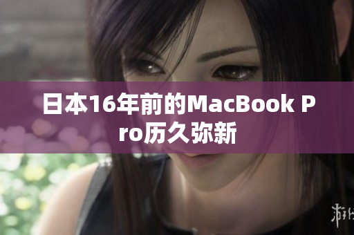 日本16年前的MacBook Pro历久弥新