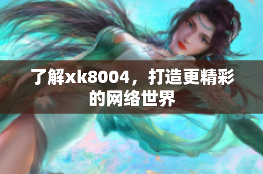 了解xk8004，打造更精彩的网络世界