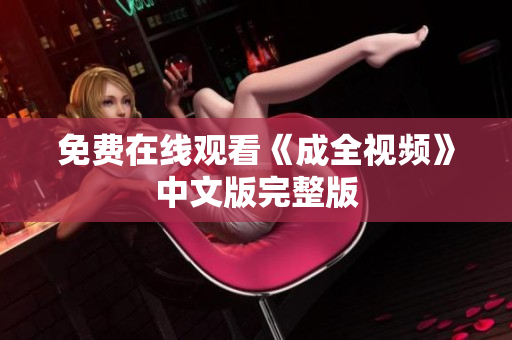 免费在线观看《成全视频》中文版完整版