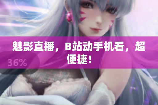 魅影直播，B站动手机看，超便捷！