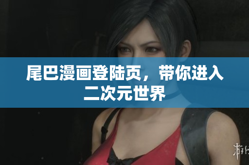 尾巴漫画登陆页，带你进入二次元世界
