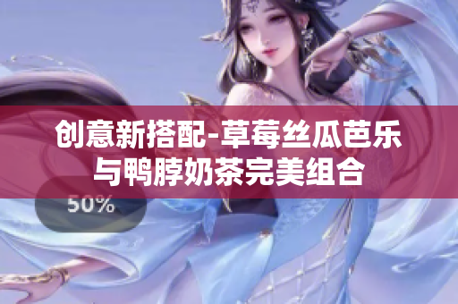 创意新搭配-草莓丝瓜芭乐与鸭脖奶茶完美组合