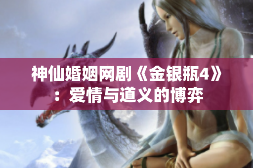 神仙婚姻网剧《金银瓶4》：爱情与道义的博弈
