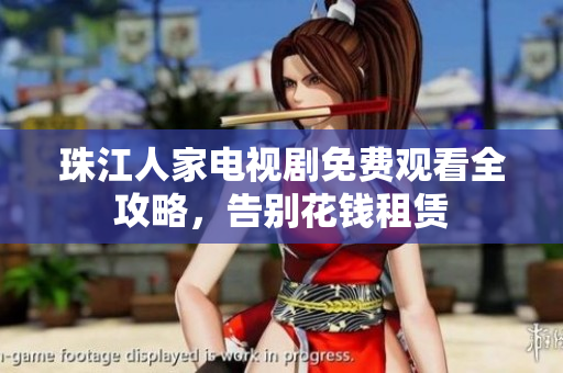 珠江人家电视剧免费观看全攻略，告别花钱租赁