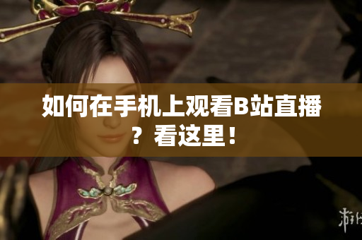 如何在手机上观看B站直播？看这里！