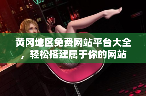 黄冈地区免费网站平台大全，轻松搭建属于你的网站
