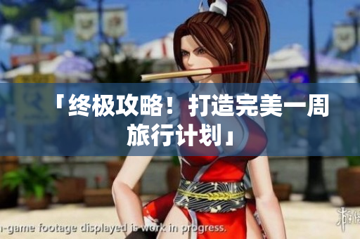 「终极攻略！打造完美一周旅行计划」