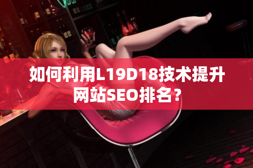 如何利用L19D18技术提升网站SEO排名？