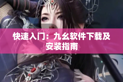 快速入门：九幺软件下载及安装指南