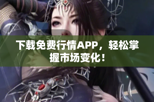下载免费行情APP，轻松掌握市场变化！