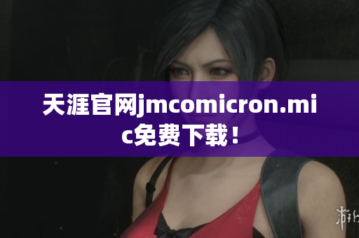 天涯官网jmcomicron.mic免费下载！