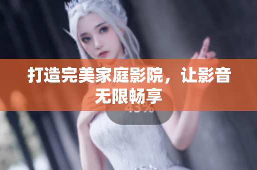 打造完美家庭影院，让影音无限畅享
