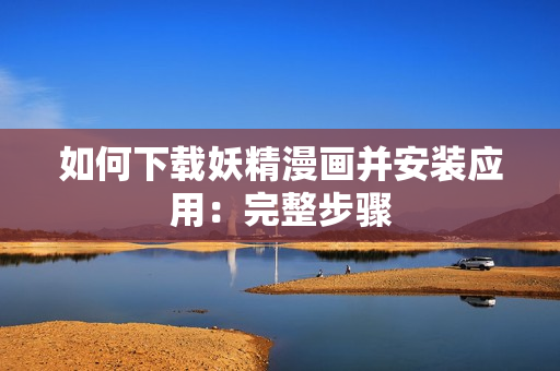 如何下载妖精漫画并安装应用：完整步骤
