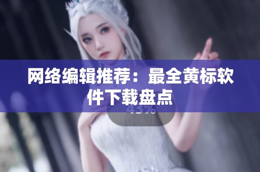 网络编辑推荐：最全黄标软件下载盘点