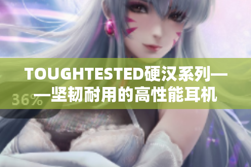TOUGHTESTED硬汉系列——坚韧耐用的高性能耳机
