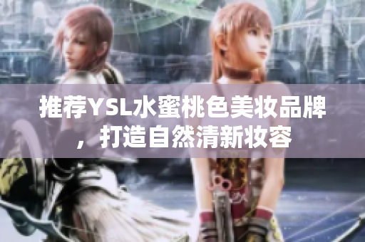 推荐YSL水蜜桃色美妆品牌，打造自然清新妆容