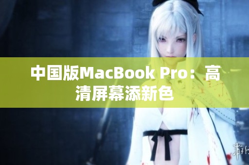 中国版MacBook Pro：高清屏幕添新色