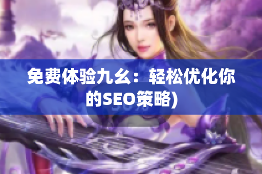 免费体验九幺：轻松优化你的SEO策略)