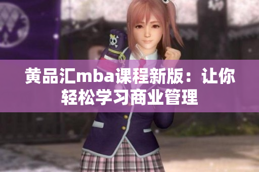 黄品汇mba课程新版：让你轻松学习商业管理