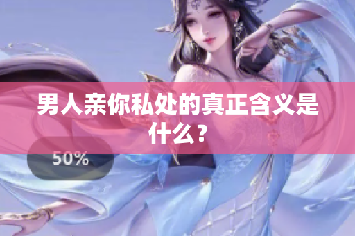 男人亲你私处的真正含义是什么？