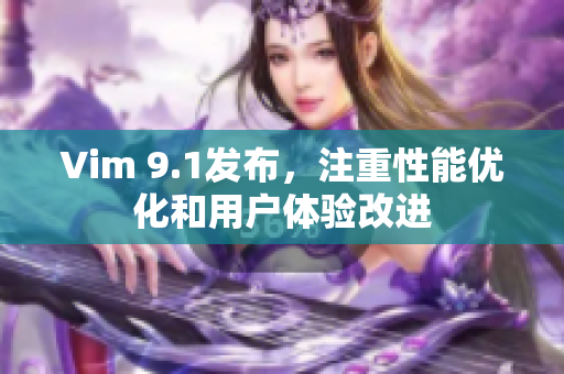 Vim 9.1发布，注重性能优化和用户体验改进