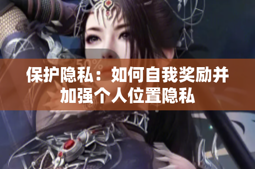 保护隐私：如何自我奖励并加强个人位置隐私