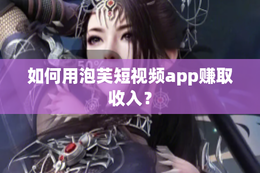 如何用泡芙短视频app赚取收入？