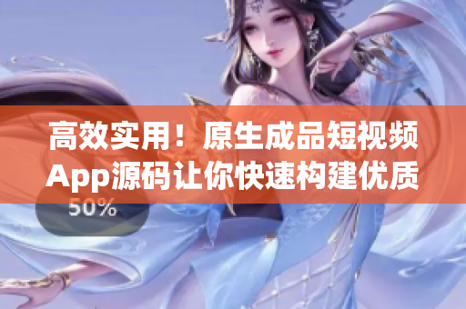 高效实用！原生成品短视频App源码让你快速构建优质视频平台