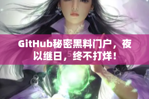 GitHub秘密黑料门户，夜以继日，终不打烊！