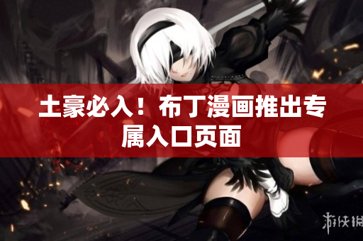土豪必入！布丁漫画推出专属入口页面