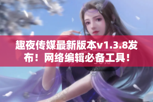 趣夜传媒最新版本v1.3.8发布！网络编辑必备工具！