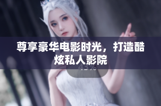 尊享豪华电影时光，打造酷炫私人影院