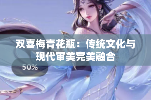 双喜梅青花瓶：传统文化与现代审美完美融合
