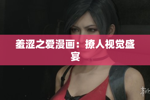 羞涩之爱漫画：撩人视觉盛宴