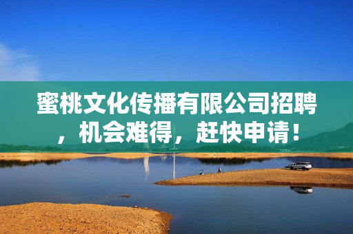 蜜桃文化传播有限公司招聘，机会难得，赶快申请！