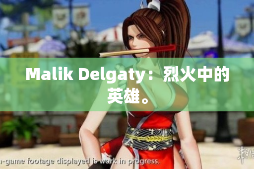 Malik Delgaty：烈火中的英雄。