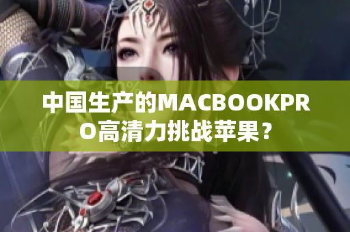 中国生产的MACBOOKPRO高清力挑战苹果？