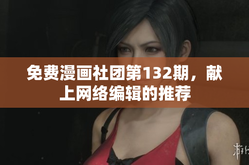 免费漫画社团第132期，献上网络编辑的推荐