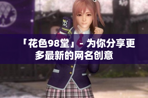 「花色98堂」- 为你分享更多最新的网名创意