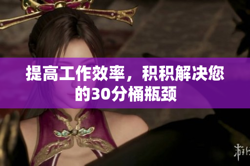 提高工作效率，积积解决您的30分桶瓶颈