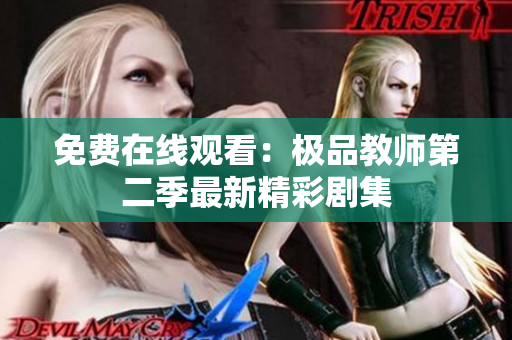 免费在线观看：极品教师第二季最新精彩剧集