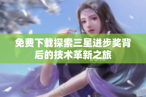 免费下载探索三星进步奖背后的技术革新之旅