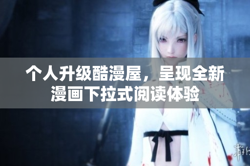 个人升级酷漫屋，呈现全新漫画下拉式阅读体验