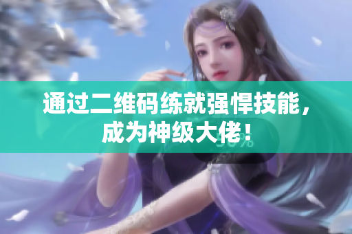 通过二维码练就强悍技能，成为神级大佬！