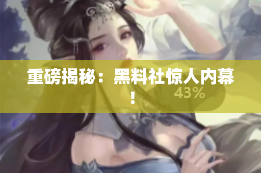 重磅揭秘：黑料社惊人内幕！