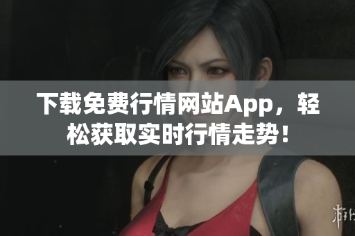 下载免费行情网站App，轻松获取实时行情走势！