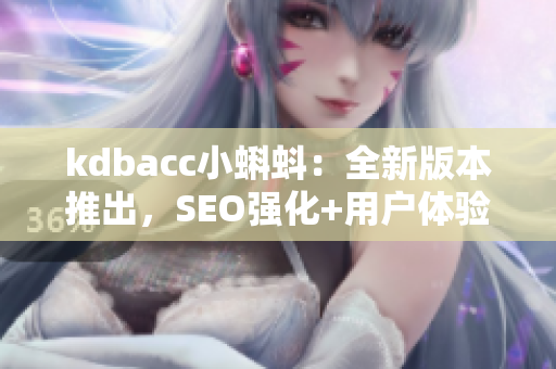kdbacc小蝌蚪：全新版本推出，SEO强化+用户体验升级