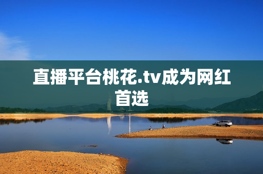 直播平台桃花.tv成为网红首选